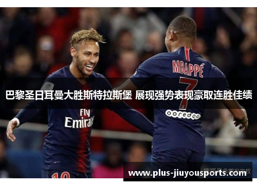 巴黎圣日耳曼大胜斯特拉斯堡 展现强势表现豪取连胜佳绩