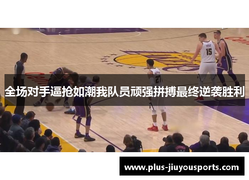 全场对手逼抢如潮我队员顽强拼搏最终逆袭胜利