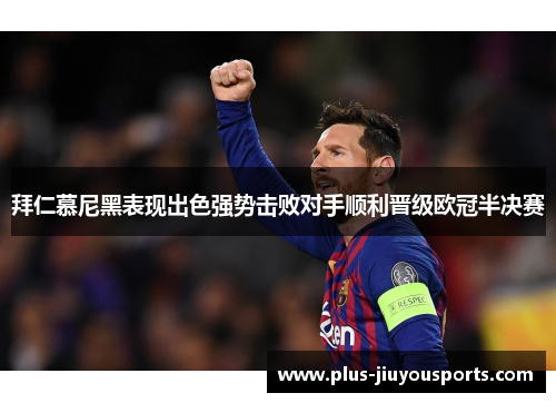 拜仁慕尼黑表现出色强势击败对手顺利晋级欧冠半决赛