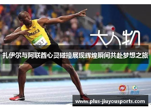 扎伊尔与阿联酋心灵碰撞展现辉煌瞬间共赴梦想之旅