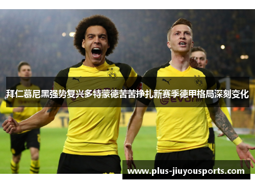 拜仁慕尼黑强势复兴多特蒙德苦苦挣扎新赛季德甲格局深刻变化
