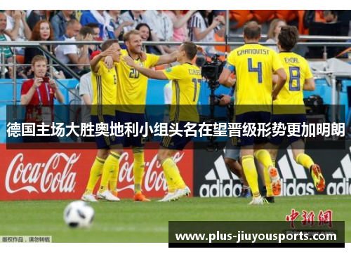 德国主场大胜奥地利小组头名在望晋级形势更加明朗