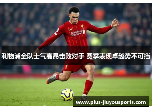 利物浦全队士气高昂击败对手 赛季表现卓越势不可挡