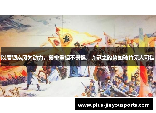 以磨砺疾风为动力，勇挑重担不畏惧，夺冠之路势如破竹无人可挡