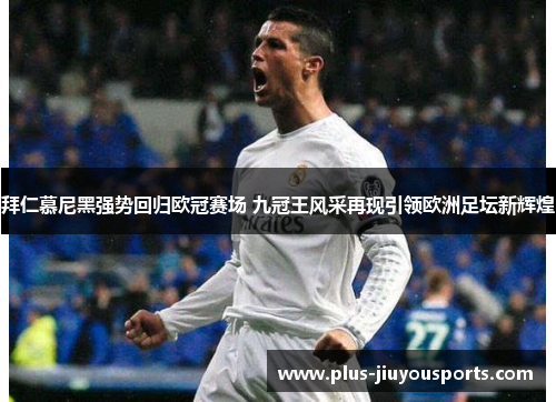 拜仁慕尼黑强势回归欧冠赛场 九冠王风采再现引领欧洲足坛新辉煌