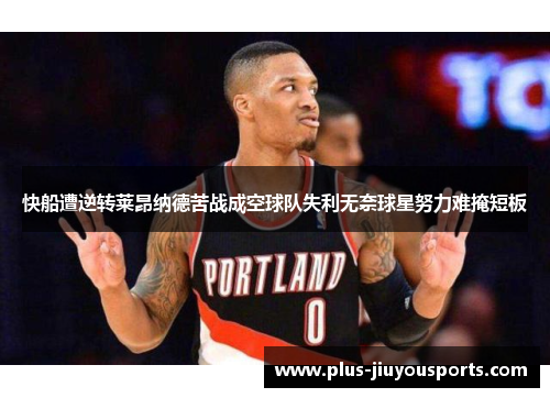 快船遭逆转莱昂纳德苦战成空球队失利无奈球星努力难掩短板