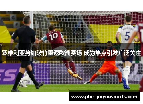 塞维利亚势如破竹重返欧洲赛场 成为焦点引发广泛关注