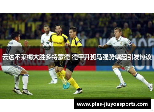 云达不莱梅大胜多特蒙德 德甲升班马强势崛起引发热议