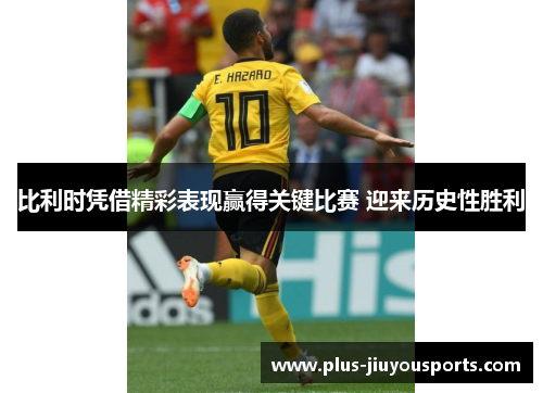 比利时凭借精彩表现赢得关键比赛 迎来历史性胜利