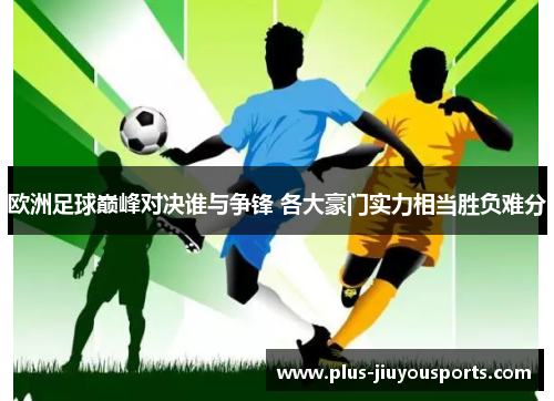 欧洲足球巅峰对决谁与争锋 各大豪门实力相当胜负难分