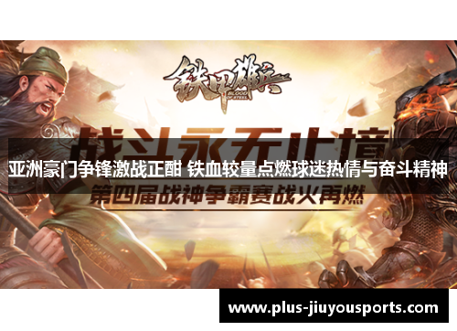 亚洲豪门争锋激战正酣 铁血较量点燃球迷热情与奋斗精神