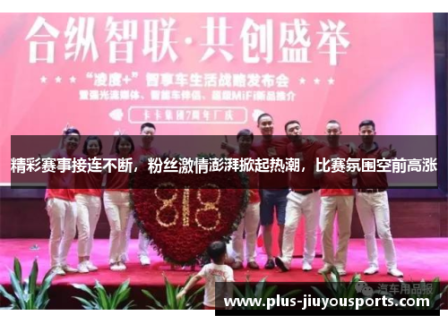 精彩赛事接连不断，粉丝激情澎湃掀起热潮，比赛氛围空前高涨