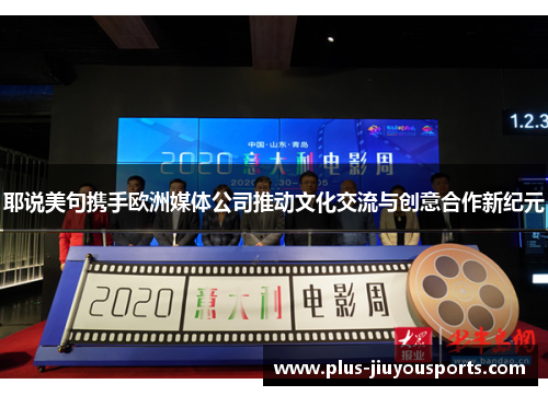 耶说美句携手欧洲媒体公司推动文化交流与创意合作新纪元