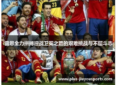雷恩全力拼搏迎战卫冕之路的艰难挑战与不屈斗志