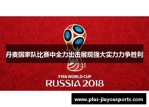 丹麦国家队比赛中全力出击展现强大实力力争胜利