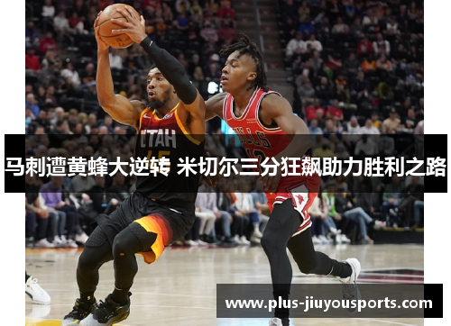 马刺遭黄蜂大逆转 米切尔三分狂飙助力胜利之路