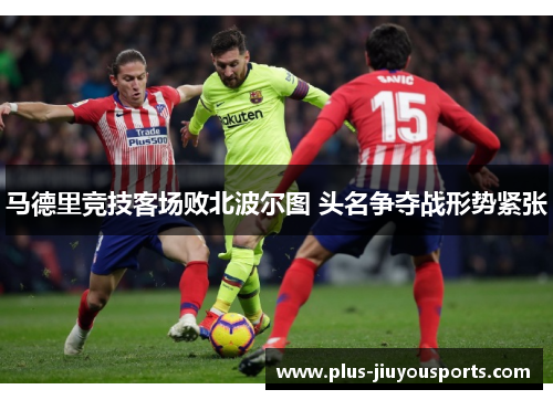 马德里竞技客场败北波尔图 头名争夺战形势紧张