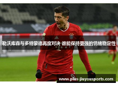勒沃库森与多特蒙德再度对决 谁能保持更强的情绪稳定性