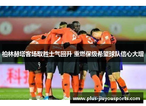 柏林赫塔客场取胜士气回升 重燃保级希望球队信心大增