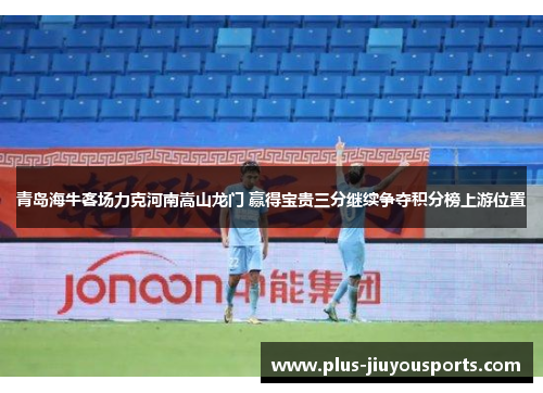 青岛海牛客场力克河南嵩山龙门 赢得宝贵三分继续争夺积分榜上游位置