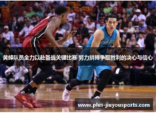 黄蜂队员全力以赴备战关键比赛 努力拼搏争取胜利的决心与信心