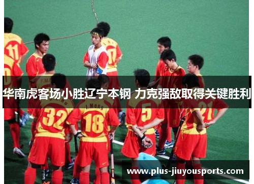 华南虎客场小胜辽宁本钢 力克强敌取得关键胜利