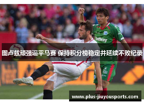 图卢兹顽强逼平马赛 保持积分榜稳定并延续不败纪录