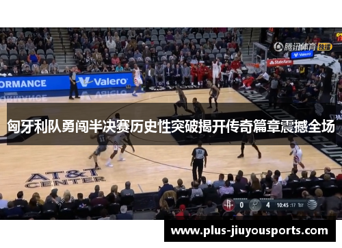 匈牙利队勇闯半决赛历史性突破揭开传奇篇章震撼全场