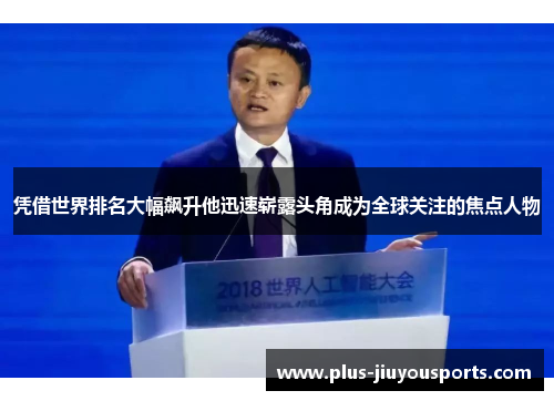 凭借世界排名大幅飙升他迅速崭露头角成为全球关注的焦点人物